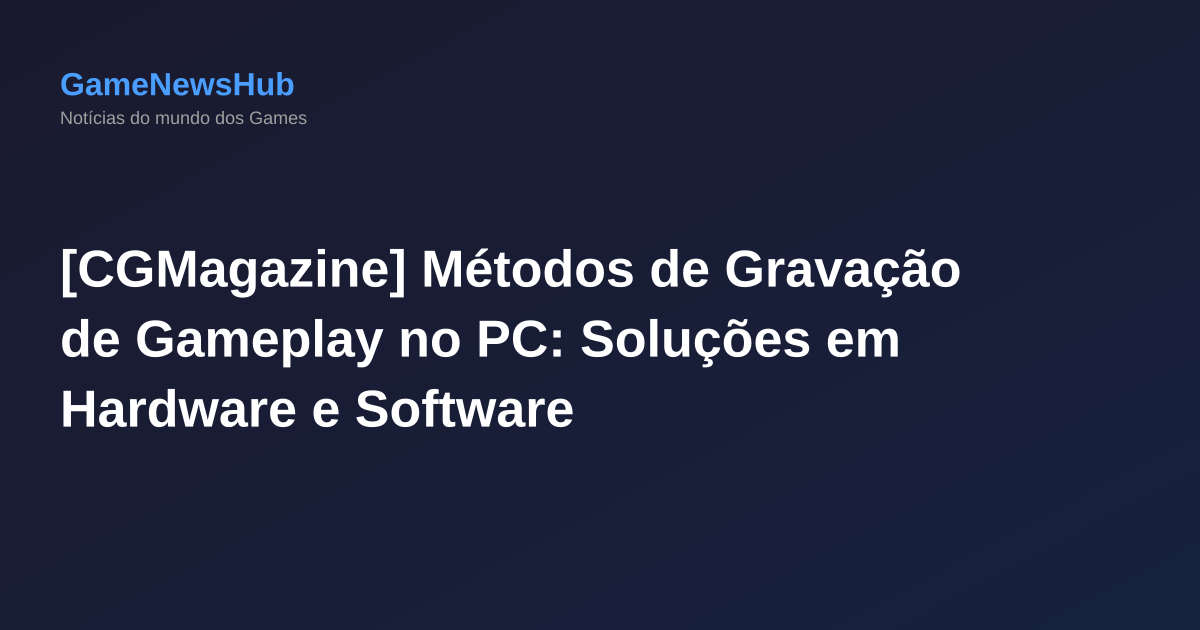 [CGMagazine] Métodos de Gravação de Gameplay no PC: Soluções em Hardware e Software