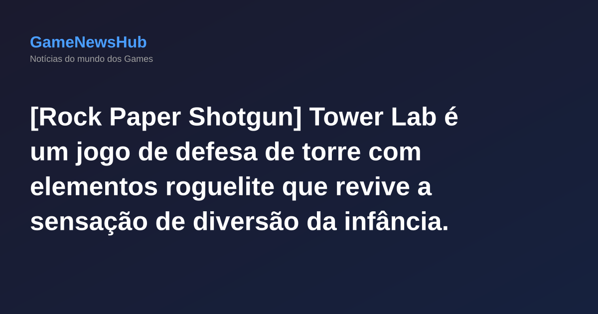 [Rock Paper Shotgun] Tower Lab é um jogo de defesa de torre com elementos roguelite que revive a sensação de diversão da infância.