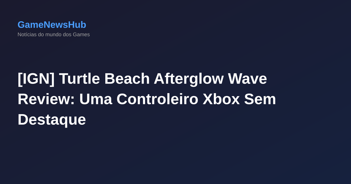 [IGN] Turtle Beach Afterglow Wave Review: Uma Controleiro Xbox Sem Destaque