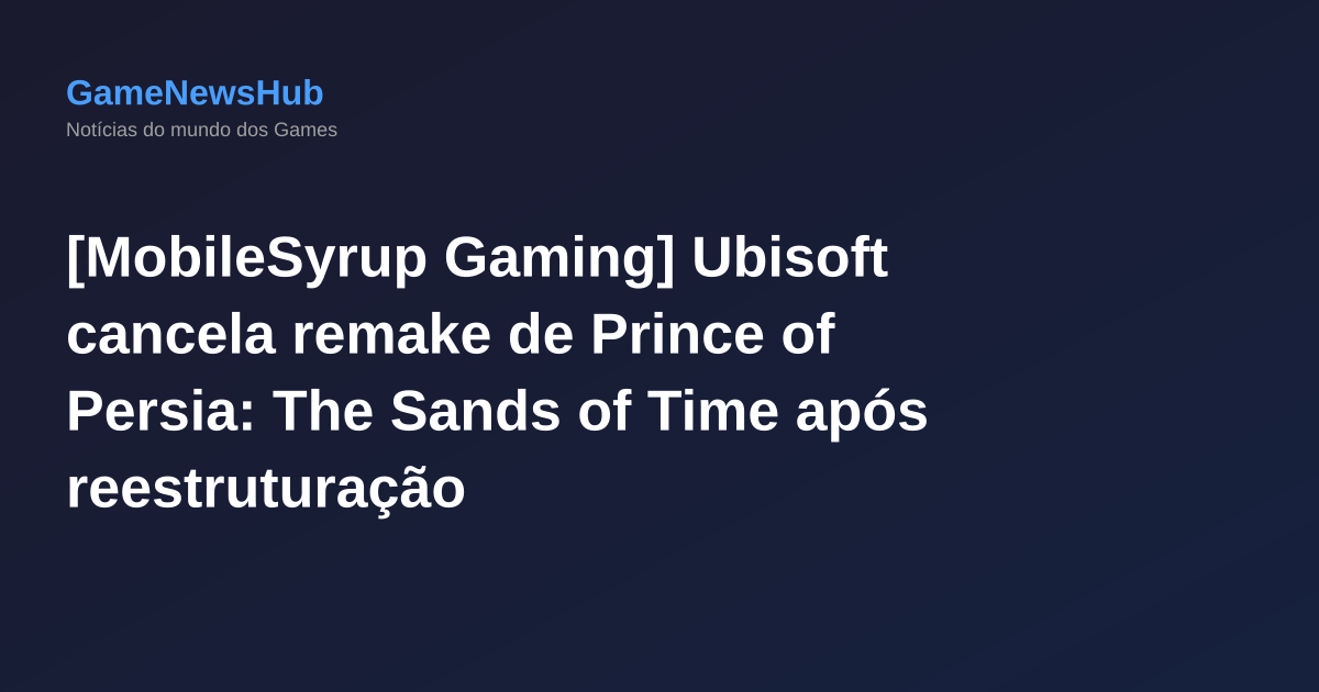 [MobileSyrup Gaming] Ubisoft cancela remake de Prince of Persia: The Sands of Time após reestruturação