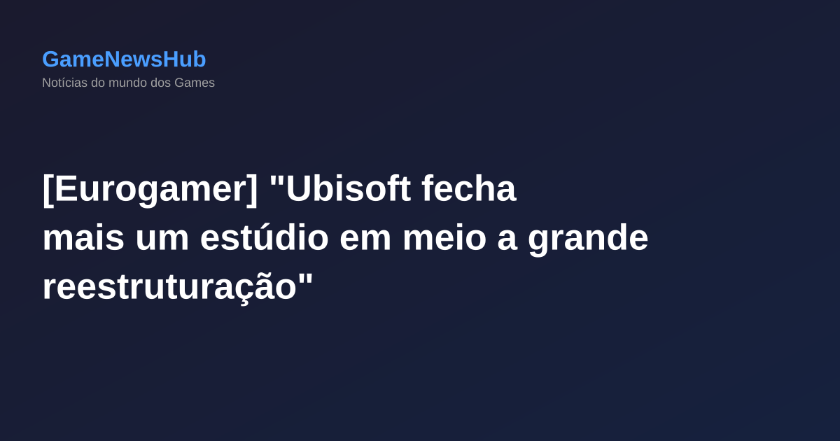 [Eurogamer] "Ubisoft fecha mais um estúdio em meio a grande reestruturação"