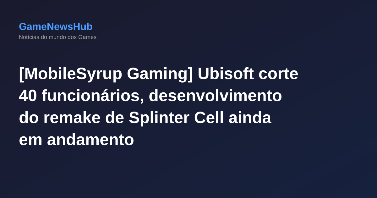 [MobileSyrup Gaming] Ubisoft corte 40 funcionários, desenvolvimento do remake de Splinter Cell ainda em andamento