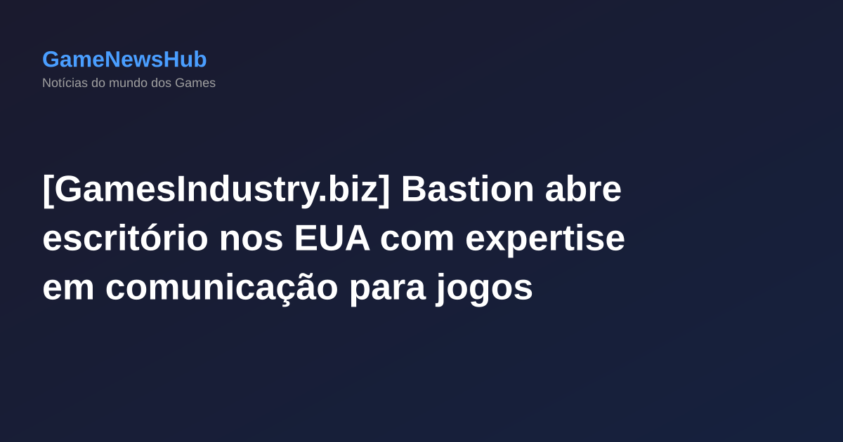 [GamesIndustry.biz] Bastion abre escritório nos EUA com expertise em comunicação para jogos