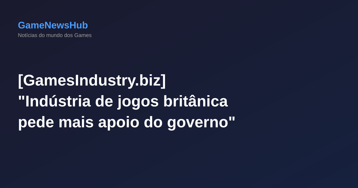 [GamesIndustry.biz] "Indústria de jogos britânica pede mais apoio do governo"