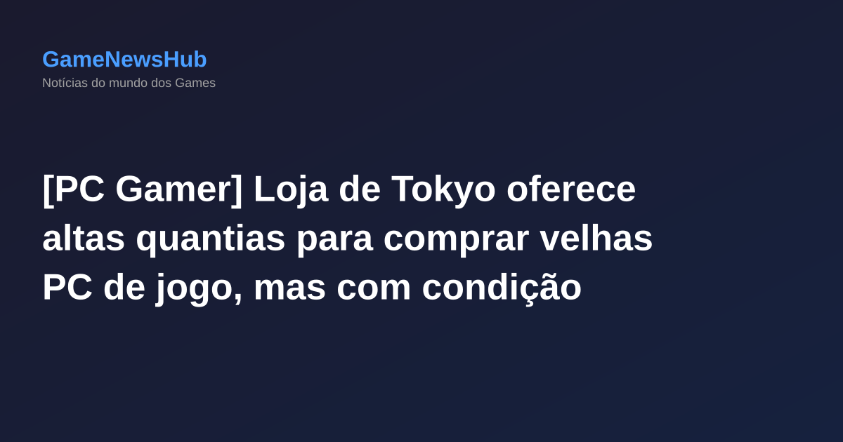 [PC Gamer] Loja de Tokyo oferece altas quantias para comprar velhas PC de jogo, mas com condição