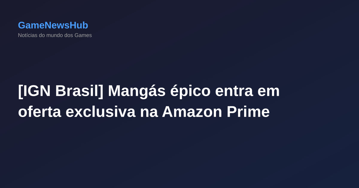 [IGN Brasil] Mangás épico entra em oferta exclusiva na Amazon Prime