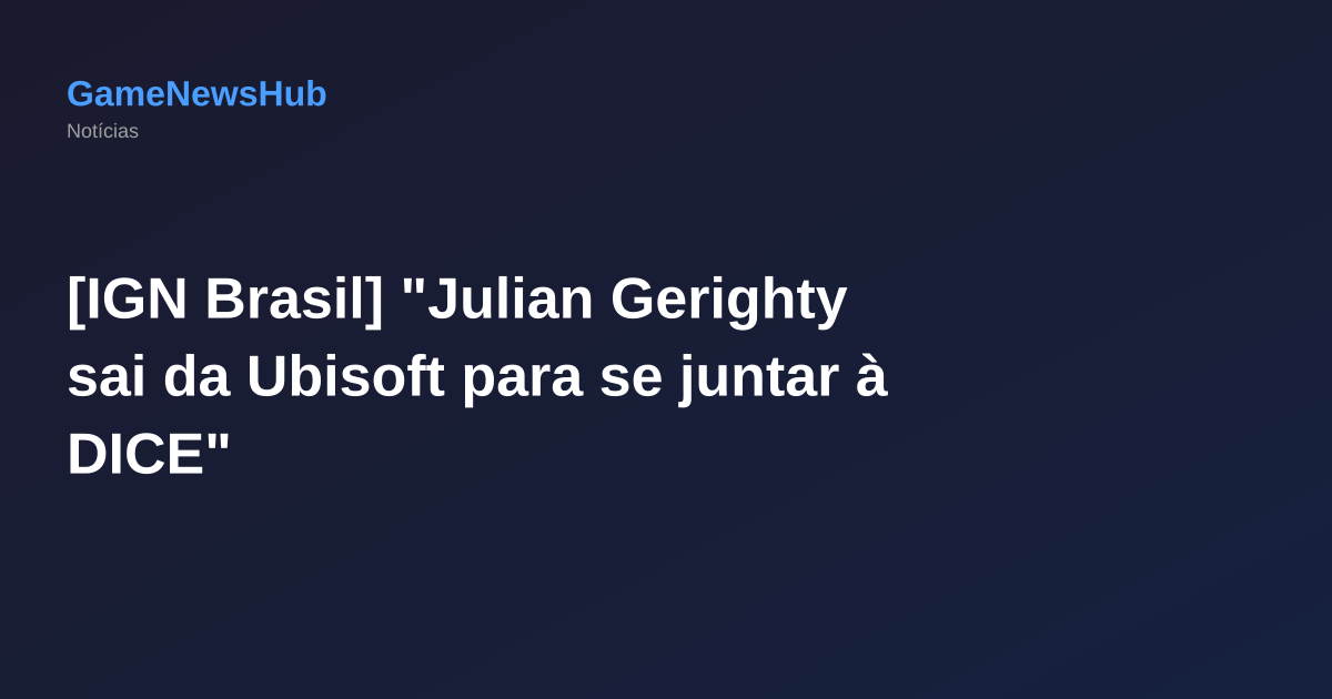 [IGN Brasil] "Julian Gerighty sai da Ubisoft para se juntar à DICE"