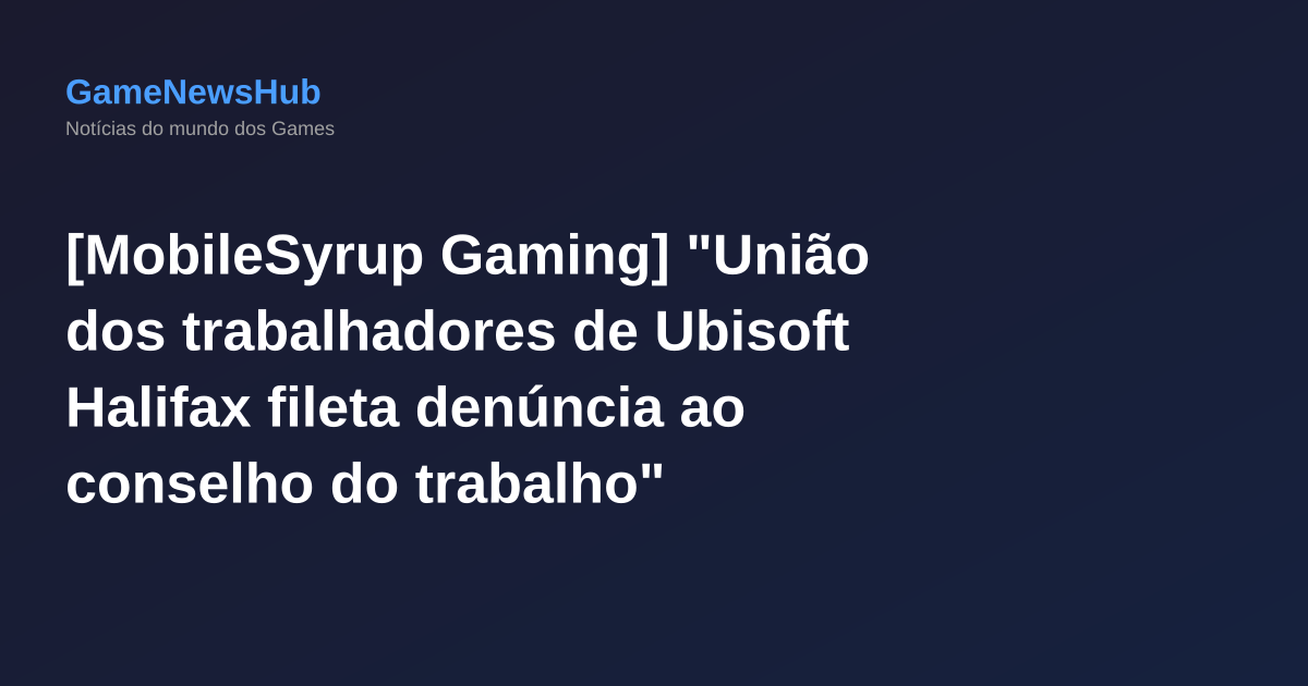 [MobileSyrup Gaming] "União dos trabalhadores de Ubisoft Halifax fileta denúncia ao conselho do trabalho"