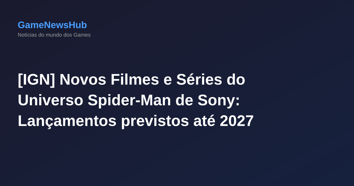 [IGN] Novos Filmes e Séries do Universo Spider-Man de Sony: Lançamentos previstos até 2027
