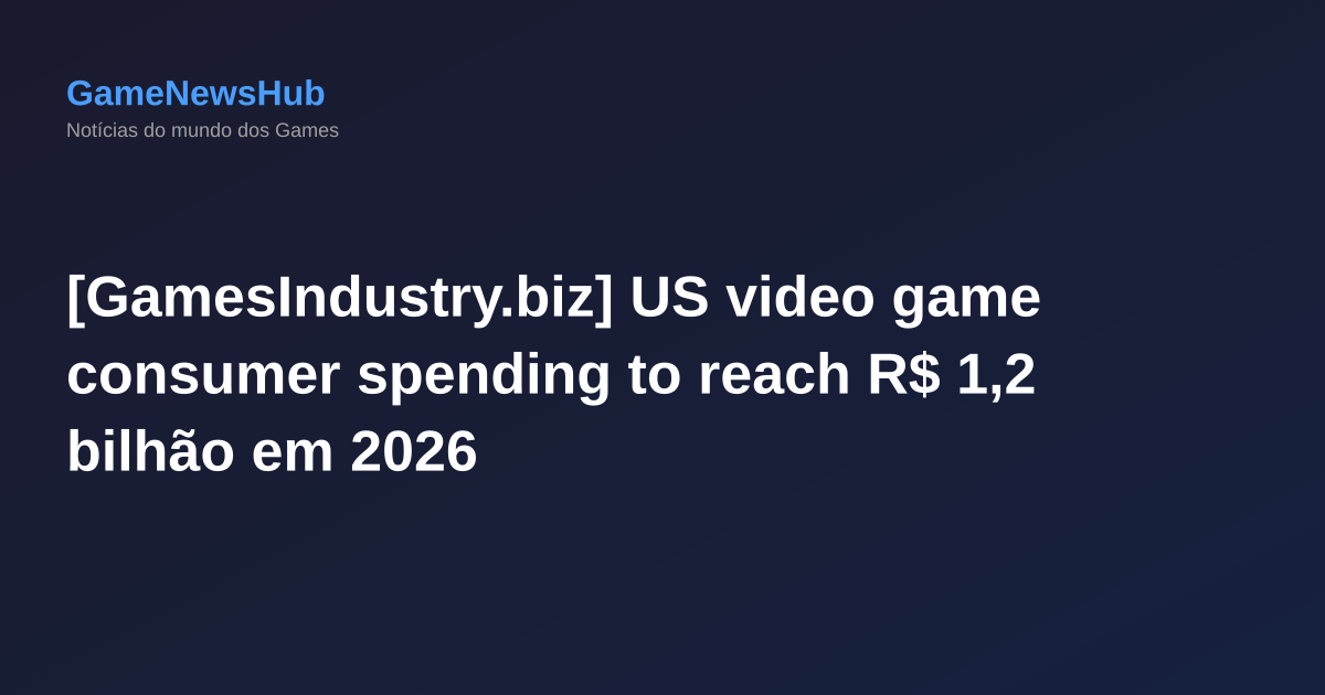 [GamesIndustry.biz] US video game consumer spending to reach R$ 1,2 bilhão em 2026