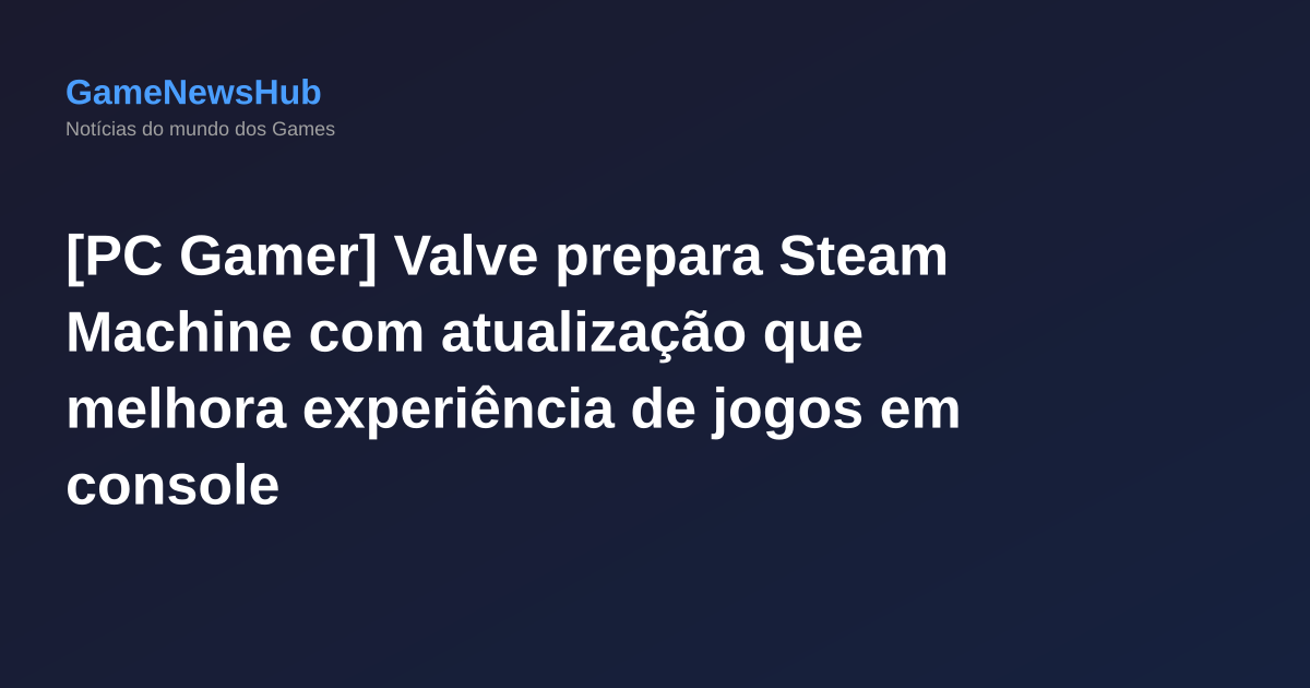 [PC Gamer] Valve prepara Steam Machine com atualização que melhora experiência de jogos em console