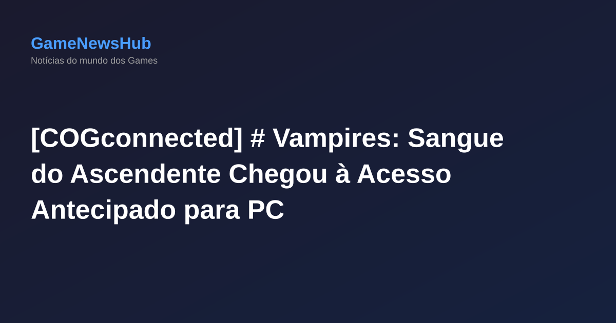 [COGconnected] # Vampires: Sangue do Ascendente Chegou à Acesso Antecipado para PC