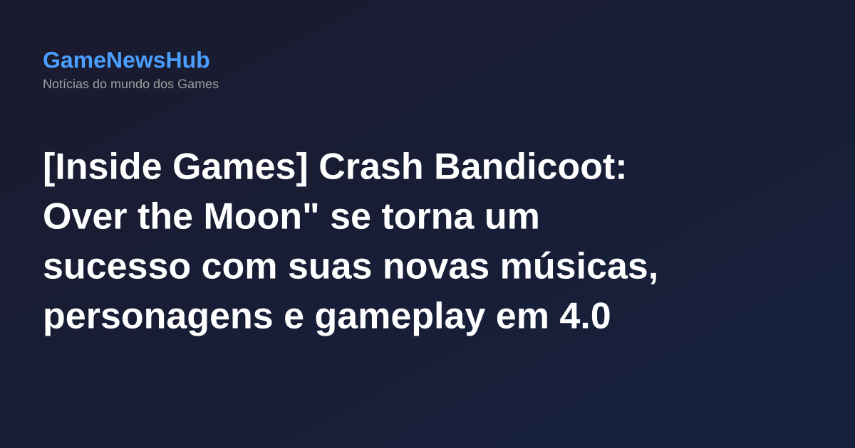 [Inside Games] Crash Bandicoot: Over the Moon" se torna um sucesso com suas novas músicas, personagens e gameplay em 4.0