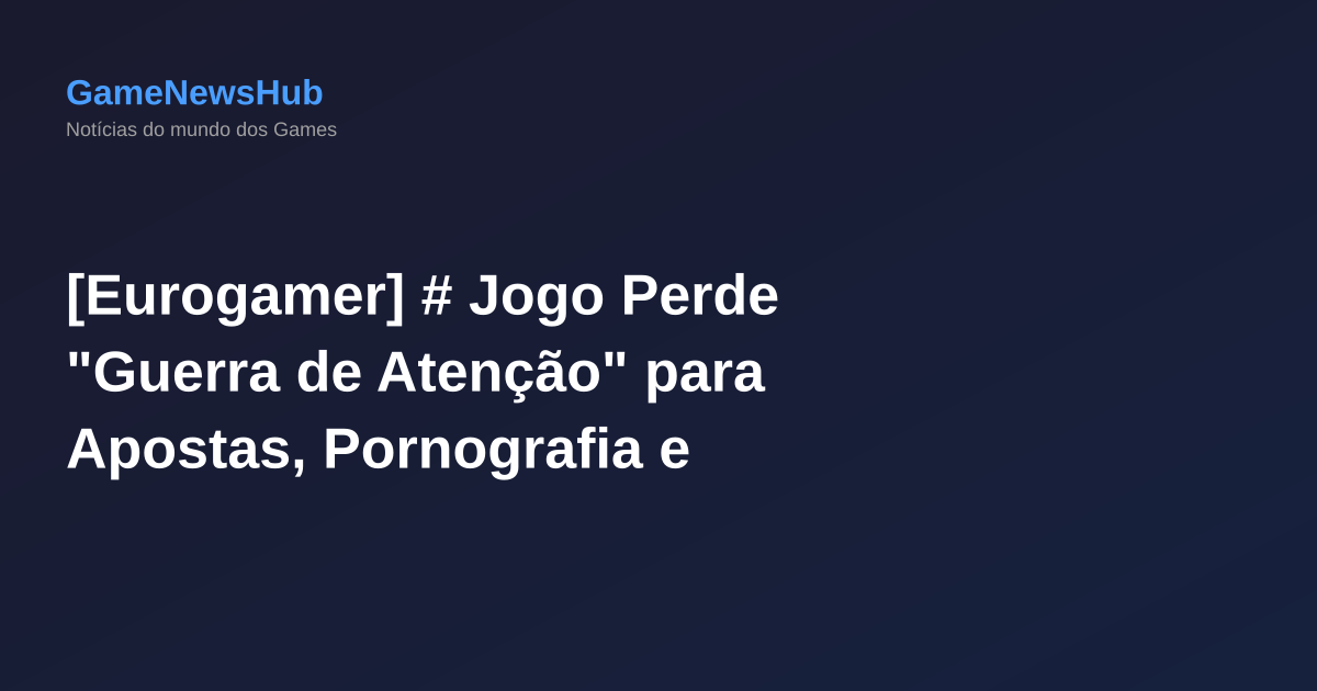 [Eurogamer] # Jogo Perde "Guerra de Atenção" para Apostas, Pornografia e Criptomoedas, Segundo Relatório da Indústria
