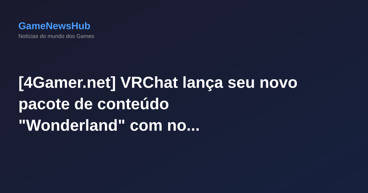 [4Gamer.net] VRChat lança seu novo pacote de conteúdo "Wonderland" com novas realidades virtuais e desafios interativos