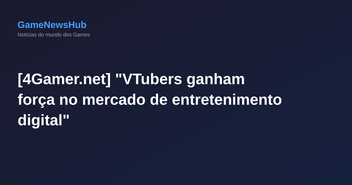 [4Gamer.net] "VTubers ganham força no mercado de entretenimento digital"