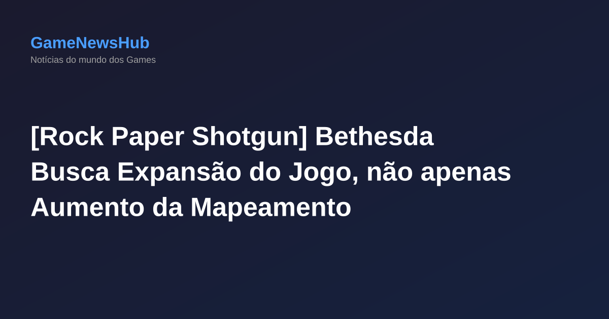 [Rock Paper Shotgun] Bethesda Busca Expansão do Jogo, não apenas Aumento da Mapeamento