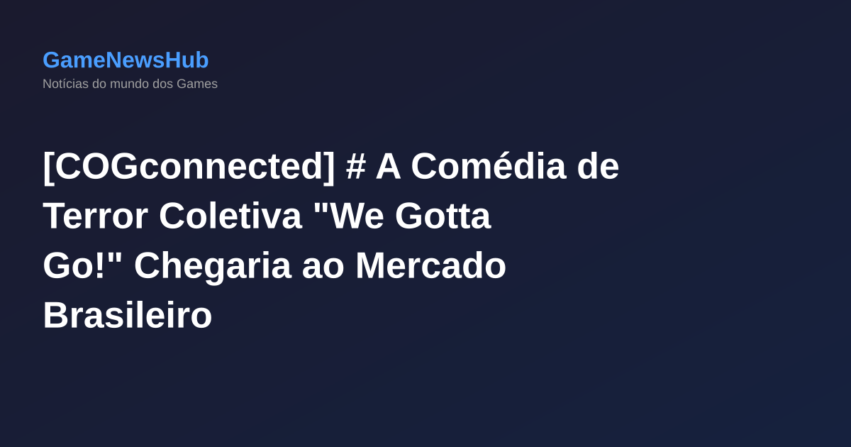 [COGconnected] # A Comédia de Terror Coletiva "We Gotta Go!" Chegaria ao Mercado Brasileiro