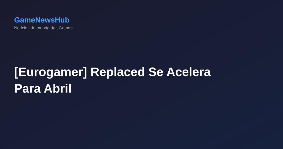 [Eurogamer] Replaced Se Acelera Para Abril