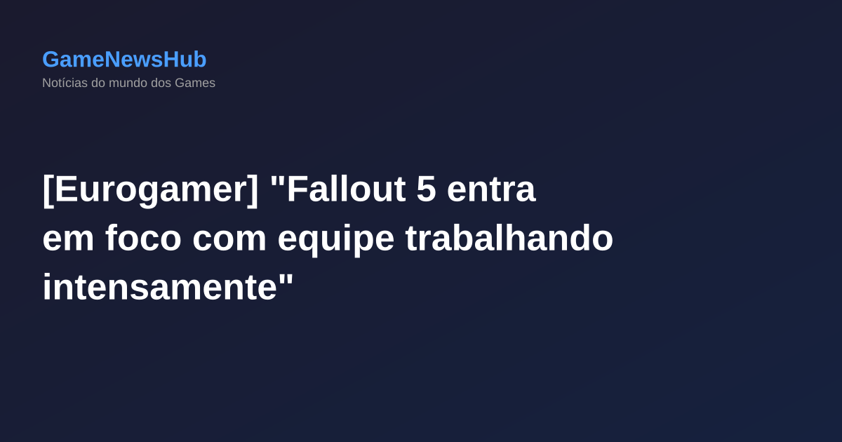 [Eurogamer] "Fallout 5 entra em foco com equipe trabalhando intensamente"