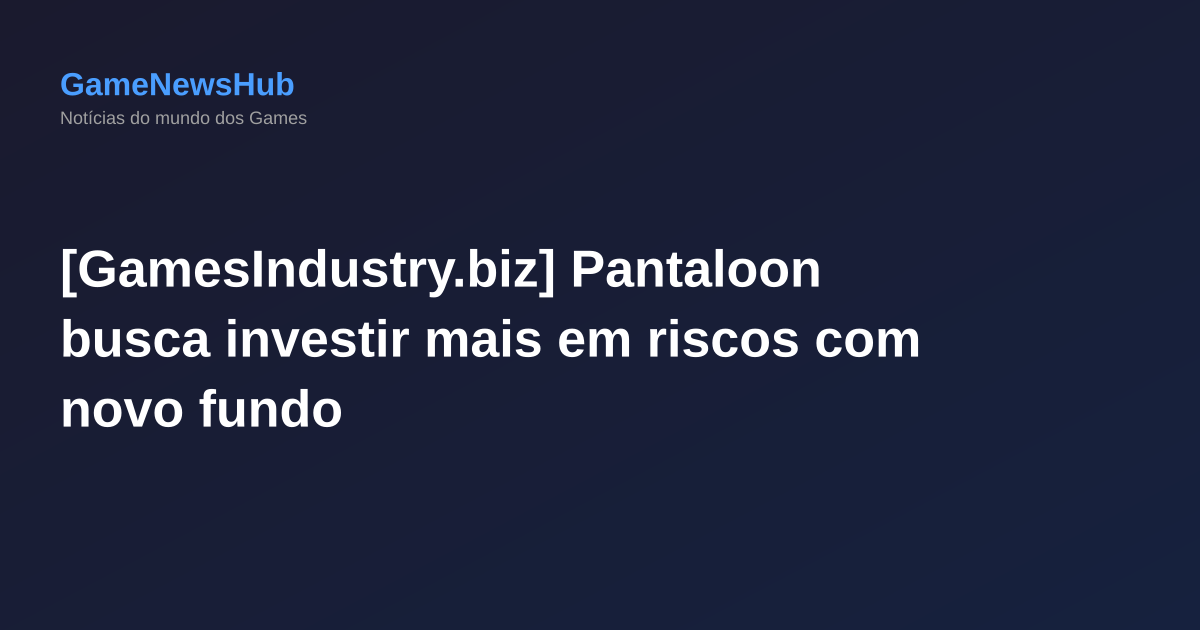 [GamesIndustry.biz] Pantaloon busca investir mais em riscos com novo fundo