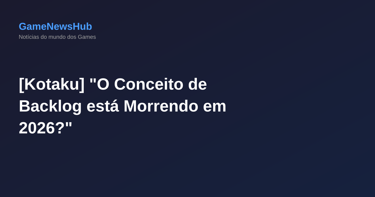 [Kotaku] "O Conceito de Backlog está Morrendo em 2026?"