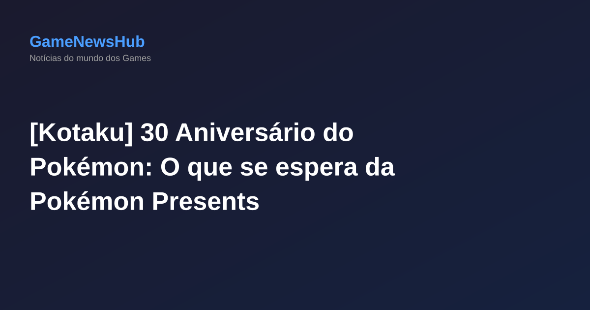 [Kotaku] 30 Aniversário do Pokémon: O que se espera da Pokémon Presents