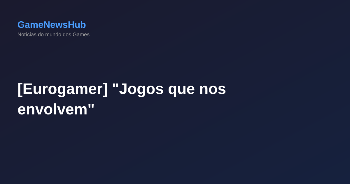 [Eurogamer] "Jogos que nos envolvem"