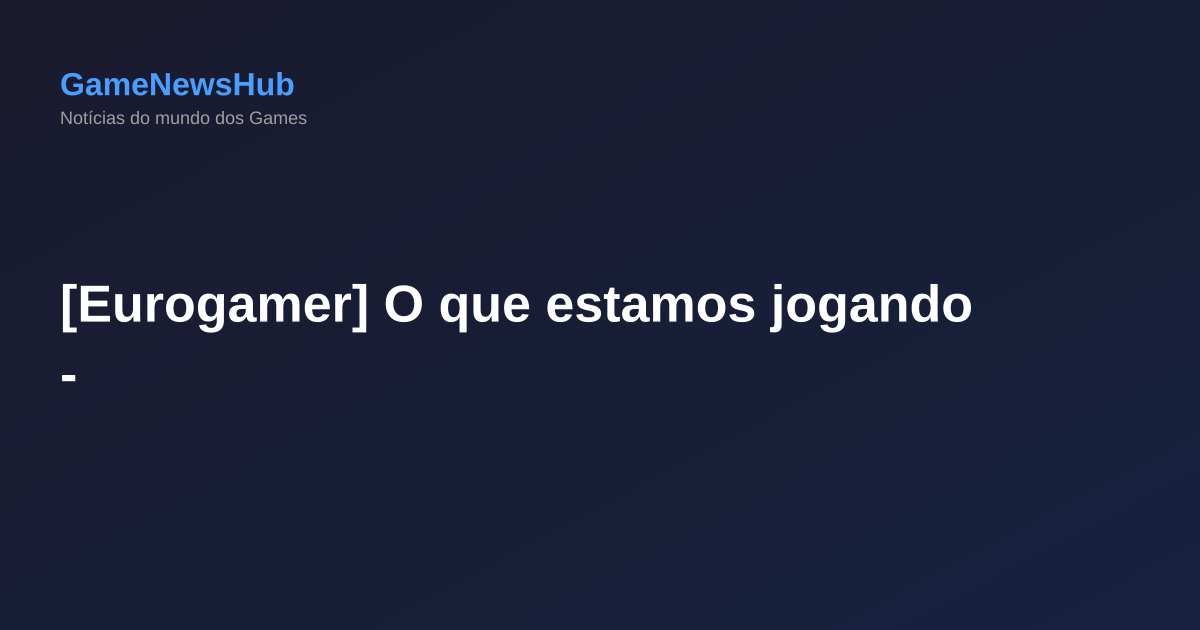 [Eurogamer] O que estamos jogando -