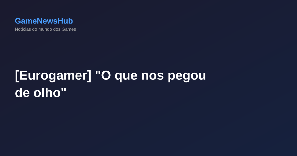[Eurogamer] "O que nos pegou de olho"
