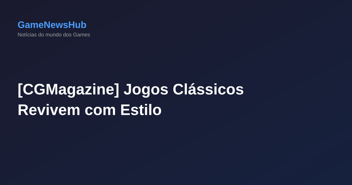 [CGMagazine] Jogos Clássicos Revivem com Estilo