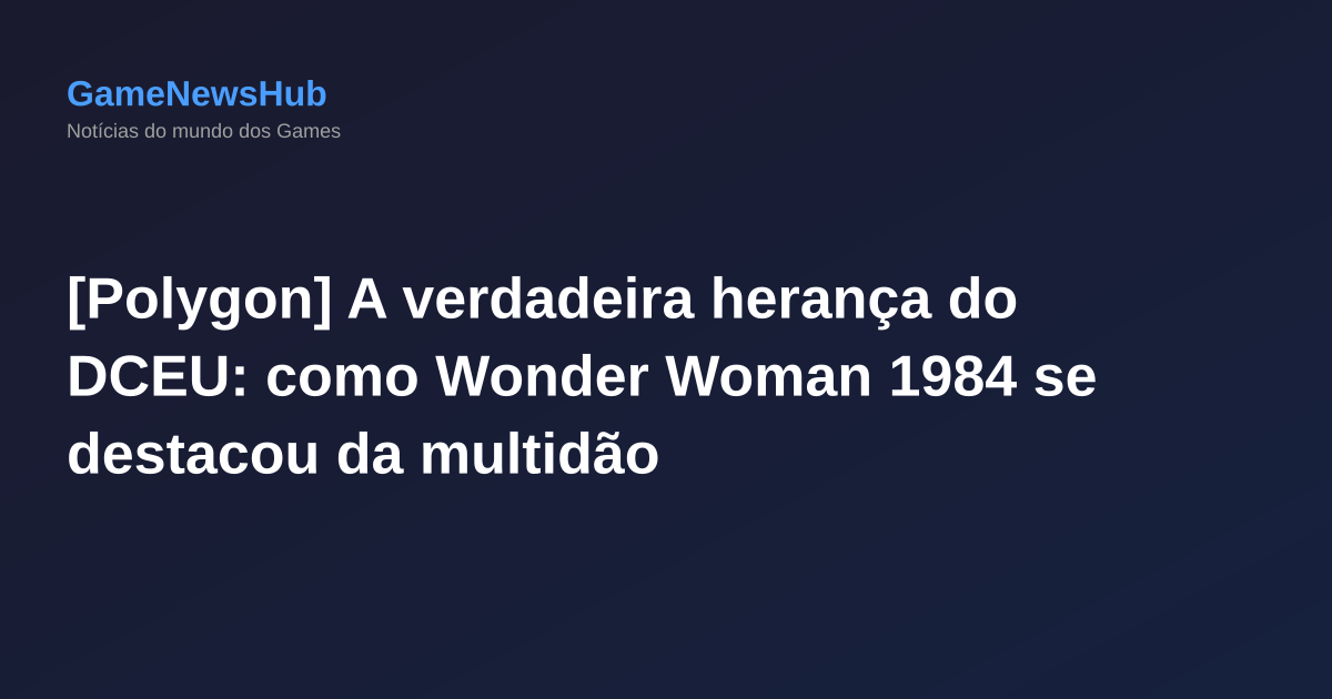 [Polygon] A verdadeira herança do DCEU: como Wonder Woman 1984 se destacou da multidão