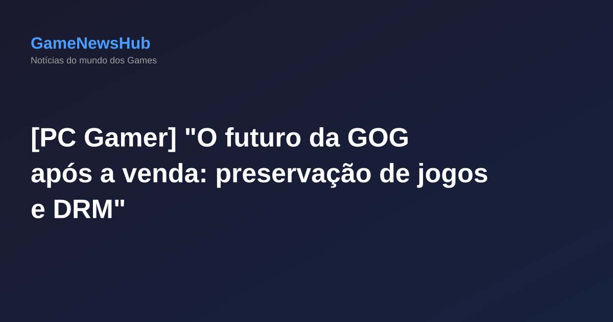 [PC Gamer] "O futuro da GOG após a venda: preservação de jogos e DRM"
