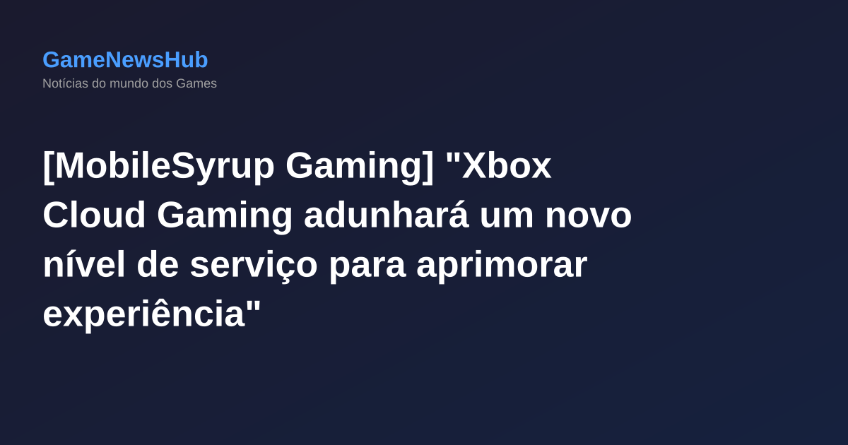[MobileSyrup Gaming] "Xbox Cloud Gaming adunhará um novo nível de serviço para aprimorar experiência"