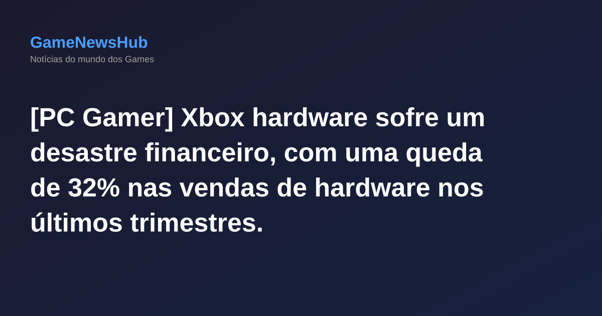 [PC Gamer] Xbox hardware sofre um desastre financeiro, com uma queda de 32% nas vendas de hardware nos últimos trimestres.