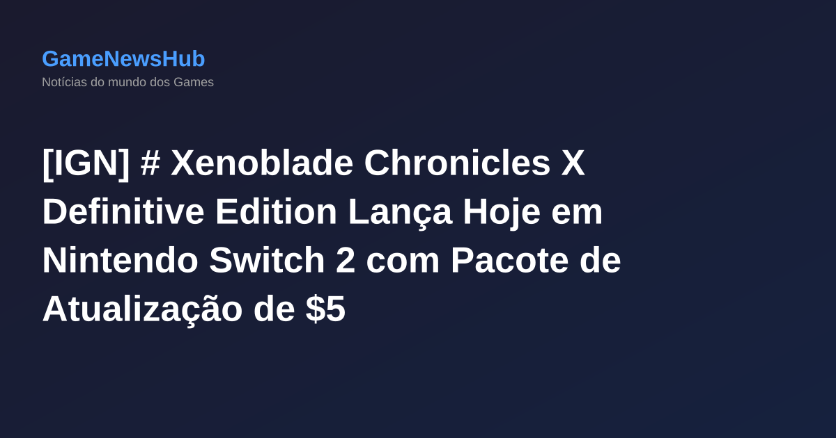 [IGN] # Xenoblade Chronicles X Definitive Edition Lança Hoje em Nintendo Switch 2 com Pacote de Atualização de $5