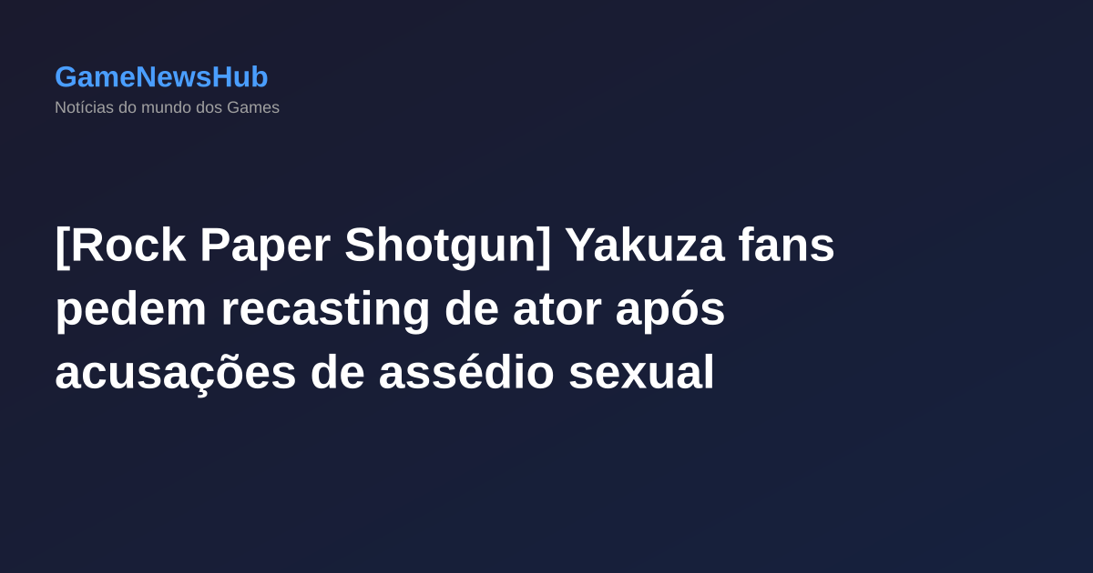 [Rock Paper Shotgun] Yakuza fans pedem recasting de ator após acusações de assédio sexual