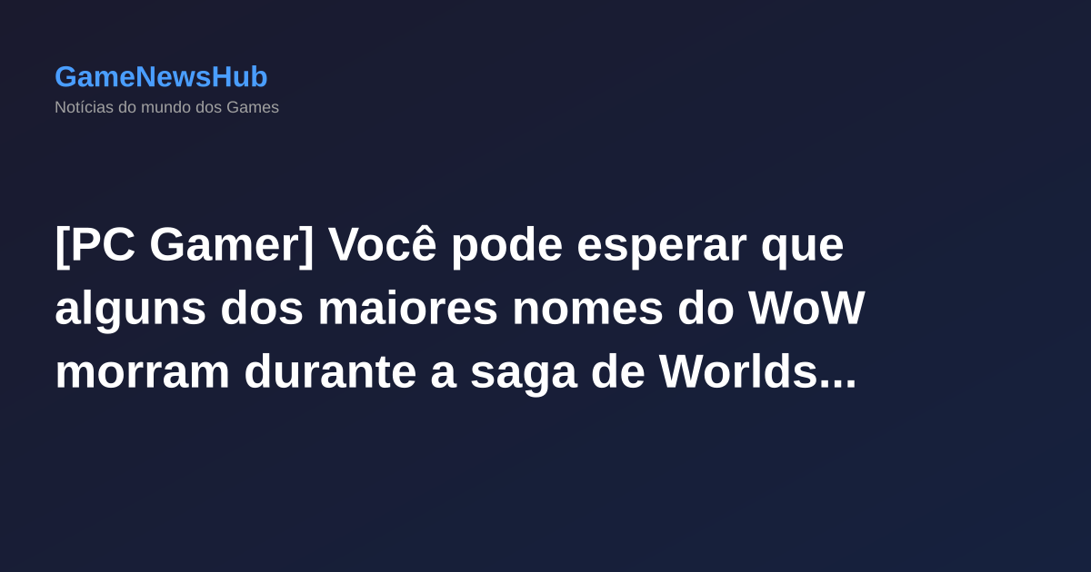 [PC Gamer] Você pode esperar que alguns dos maiores nomes do WoW morram durante a saga de Worldsoul Trilogia: "Vai ser muita morte, me preocupa