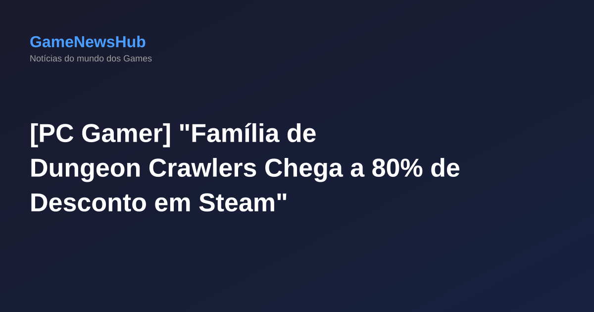 [PC Gamer] "Família de Dungeon Crawlers Chega a 80% de Desconto em Steam"