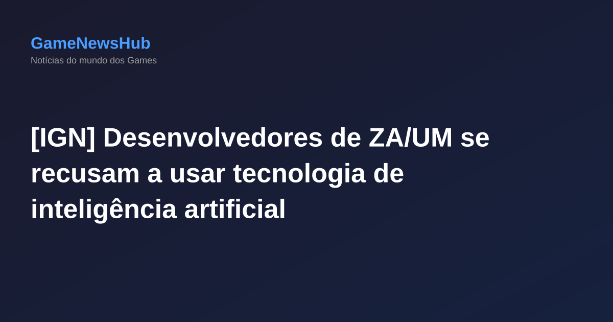[IGN] Desenvolvedores de ZA/UM se recusam a usar tecnologia de inteligência artificial